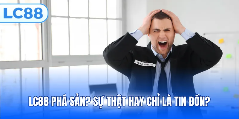 LC88 phá sản? Sự thật hay chỉ là tin đồn?