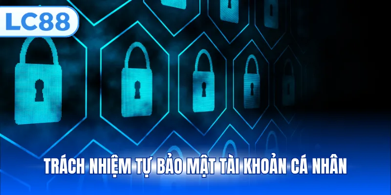 Trách nhiệm tự bảo mật tài khoản cá nhân